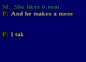 M2 She likes it neat
F2 And he makes a mess