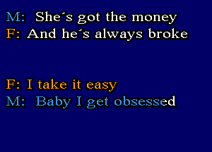 M2 She's got the money
F2 And he's always broke

F2 I take it easy
IVIr Baby I get obsessed