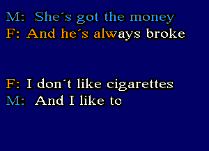 M2 She's got the money
F2 And he's always broke

F2 I don't like cigarettes
IVIr And I like to