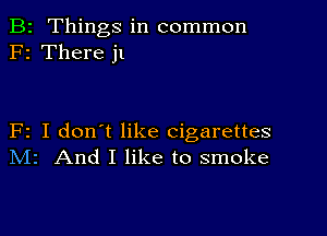 B2 Things in common
F2 There jl

F2 I don't like cigarettes
IVIr And I like to smoke