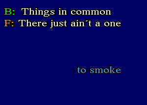 B2 Things in common
F2 There just ain't a one

to smoke