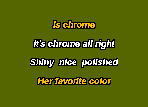 ls chrome

it's chrome all right

Shiny m'ce polished

Her favorite color