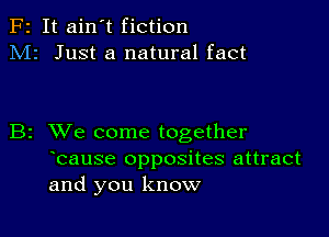 F2 It ain't fiction
M2 Just a natural fact

B2 XVe come together
bause opposites attract
and you know