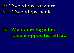 F2 Two steps forward
M2 Two steps back

B2 XVe come together
bause opposites attract