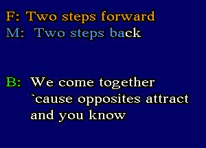 F2 Two steps forward
M2 Two steps back

B2 XVe come together
bause opposites attract
and you know