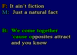 F2 It ain't fiction
M2 Just a natural fact

B2 XVe come together
bause opposites attract
and you know