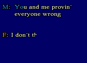 M2 You and me provin'
everyone wrong

F2 I don't tr