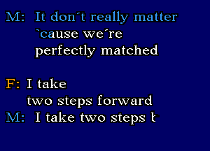 M2 It don't really matter
bause we're
perfectly matched

F2 I take
two steps forward
IVIz I take two steps t