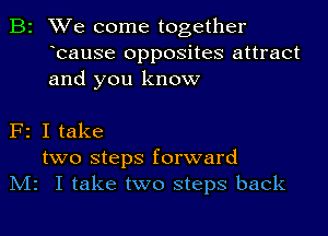 2 We come together
bause opposites attract
and you know

F2 I take
two steps forward
IVIz I take two steps back