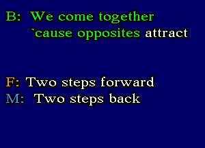 B2 We come together
bause opposites attract

F2 Two steps forward
IVIr Two steps back