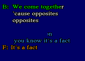 B2 We come together
bause opposites
opposnes

m
you know it's a fact
F2 IFS a fact