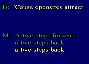 B2 Cause opposites attract

M2 A-two steps forward
a-two steps back
a-two steps back