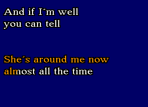 And if I'm well
you can tell

She's around me now
almost all the time