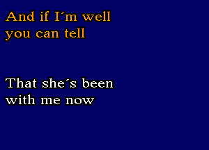 And if I'm well
you can tell

That she's been
With me now