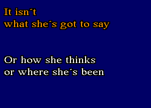 It isn't
what she's got to say

Or how she thinks
or where shes been