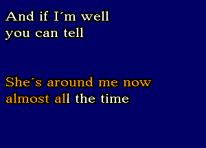 And if I'm well
you can tell

She's around me now
almost all the time