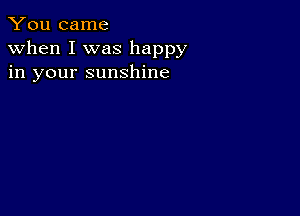 You came
when I was happy
in your sunshine