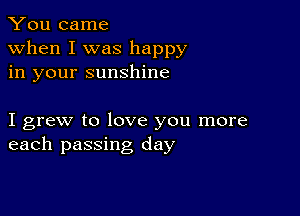 You came

when I was happy
in your sunshine

I grew to love you more
each passing day