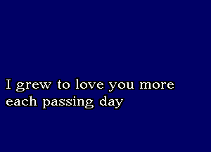 I grew to love you more
each passing day