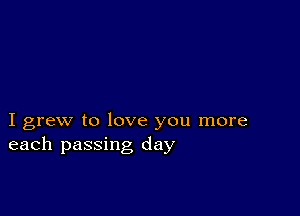 I grew to love you more
each passing day