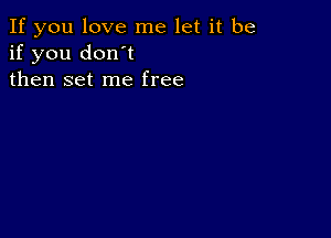 If you love me let it be
if you don't
then set me free