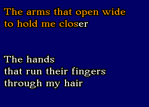 The arms that open wide
to hold me closer

The hands
that run their fingers
through my hair