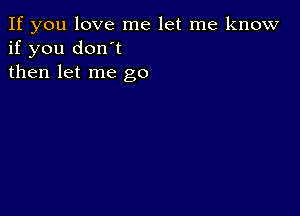 If you love me let me know
if you don't
then let me go