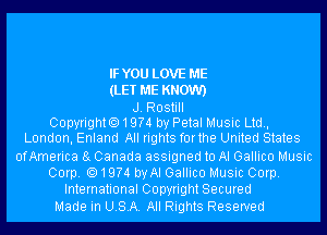 IFYOU LOVE ME
(LET ME KNOW)
J. Rostill
Copyright.19?4 by Petal Music Ltd,
London, Enland All rights forthe United States
ofAmerica 8g Canada assigned to AI Gallico Music
Corp.19?4 byAl Gallico Music Corp.
International Copyright Secured
Made in USA. All Rights Reserved