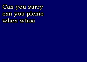 Can you surry
can you picnic
whoa whoa