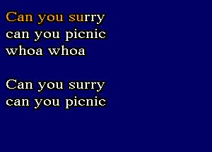 Can you surry
can you picnic
whoa whoa

Can you surry
can you picnic