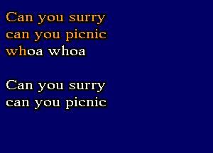 Can you surry
can you picnic
whoa whoa

Can you surry
can you picnic