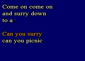 Come on come on
and surry down
to a '

Can you surry
can you picnic