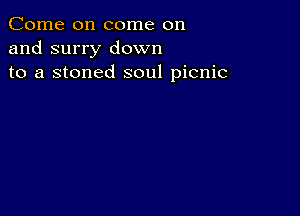 Come on come on
and surry down
to a stoned soul picnic