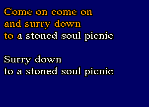 Come on come on
and surry down
to a stoned soul picnic

Surry down
to a stoned soul picnic