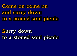 Come on come on
and surry down
to a stoned soul picnic

Surry down
to a stoned soul picnic