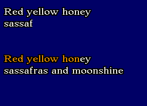 Red yellow honey
sassaf

Red yellow honey
sassafras and moonshine