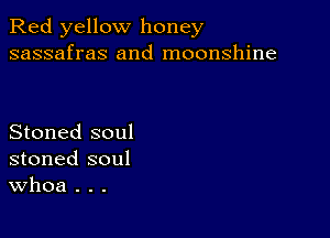 Red yellow honey
sassafras and moonshine

Stoned soul
stoned soul
Whoa . . .