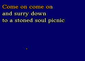 Come on come on
and surry down
to a stoned soul picnic