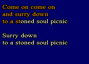 Come on come on
and surry down
to a stoned soul picnic

Surry down
to a stoned soul picnic