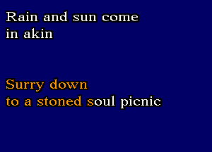 Rain and sun come
in akin

Surry down
to a stoned soul picnic