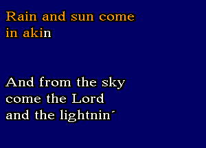 Rain and sun come
in akin

And from the sky
come the Lord
and the lightniw