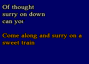 0f thought
surry on down
can you

Come along and surry on a
sweet train