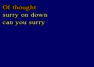 0f thought
surry on down
can you surry