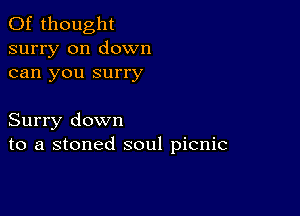 0f thought
surry on down
can you surry

Surry down
to a stoned soul picnic