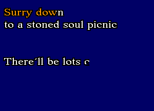 Surry down
to a stoned soul picnic

There'll be lots o