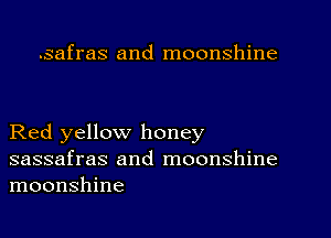 .safras and moonshine

Red yellow honey

sassafras and moonshine
moonshine