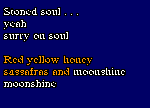 Stoned soul . . .
yeah

surry on soul

Red yellow honey

sassafras and moonshine
moonshine