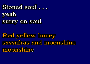 Stoned soul . . .
yeah

surry on soul

Red yellow honey

sassafras and moonshine
moonshine