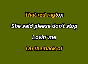 That red ragtop

She said please don't stop

Lovin'me

On the back or