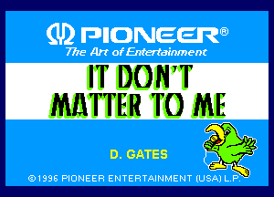 Q PIGJNEEW
7715 Art ofEnfertafnment

IT DONyT
MMTER TO ME

P .)l

GATES
E1.-
IUSA P '

01895 PIONEER ENTERTAINMENT